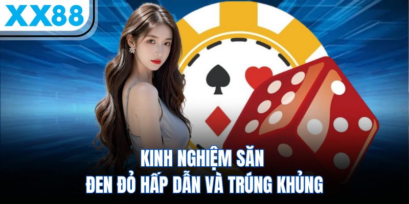 Kinh nghiệm săn đen đỏ hấp dẫn và trúng khủng